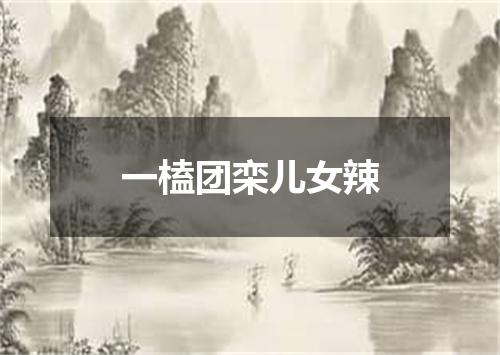 一榼团栾儿女辣
