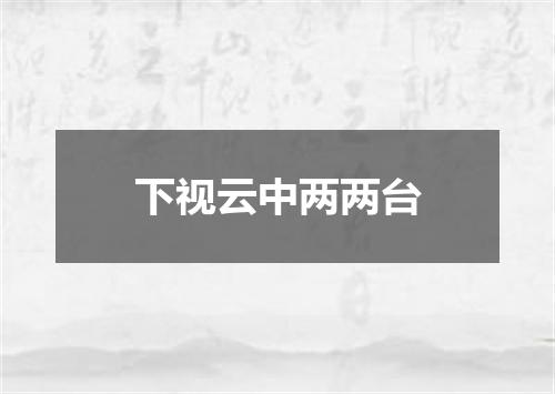 下视云中两两台