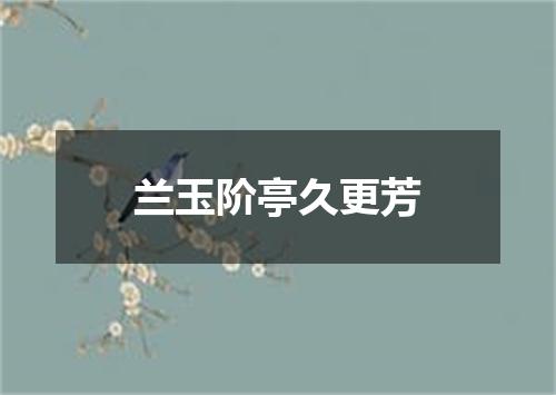 兰玉阶亭久更芳