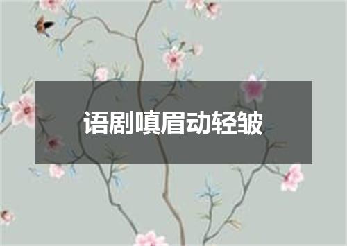 语剧嗔眉动轻皱