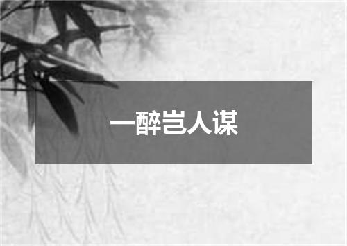 一醉岂人谋