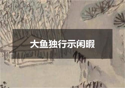 大鱼独行示闲暇