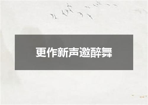 更作新声邀醉舞