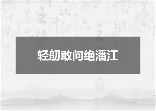 轻舠敢问绝潘江