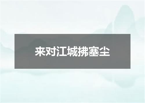 来对江城拂塞尘