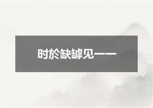 时於缺罅见一一