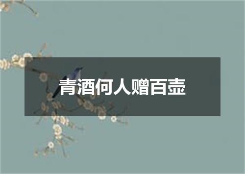 青酒何人赠百壶