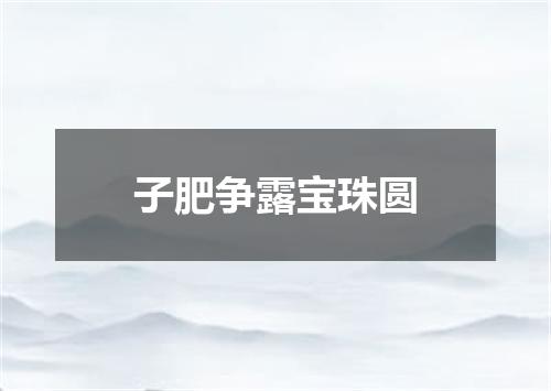 子肥争露宝珠圆