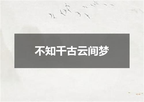 不知千古云间梦