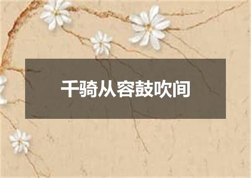 千骑从容鼓吹间