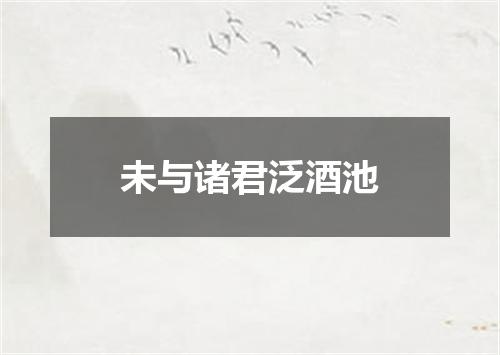 未与诸君泛酒池