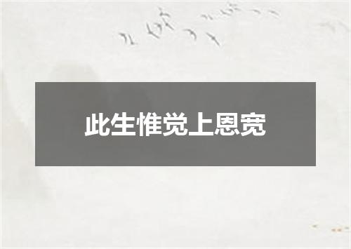 此生惟觉上恩宽