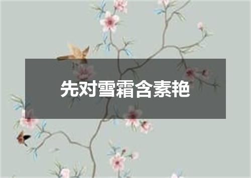 先对雪霜含素艳