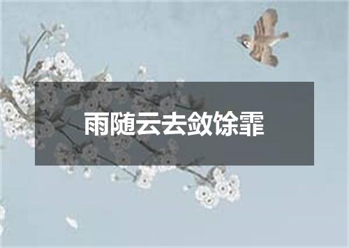 雨随云去敛馀霏