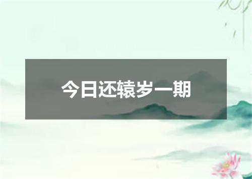 今日还辕岁一期