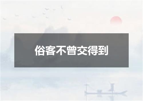 俗客不曾交得到