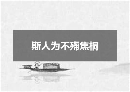 斯人为不殢焦桐