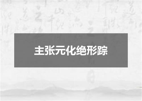 主张元化绝形踪
