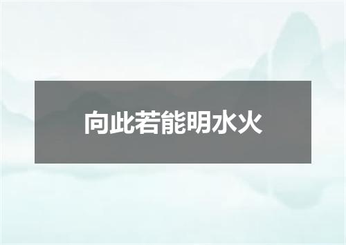 向此若能明水火