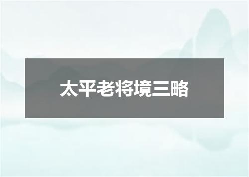 太平老将境三略