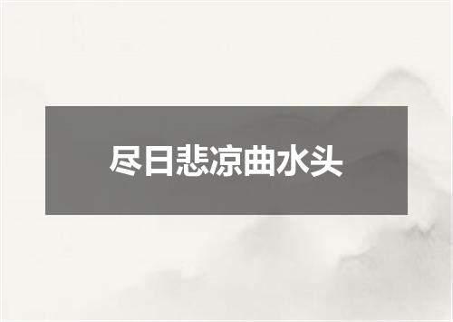 尽日悲凉曲水头