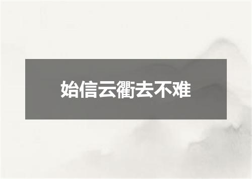 始信云衢去不难