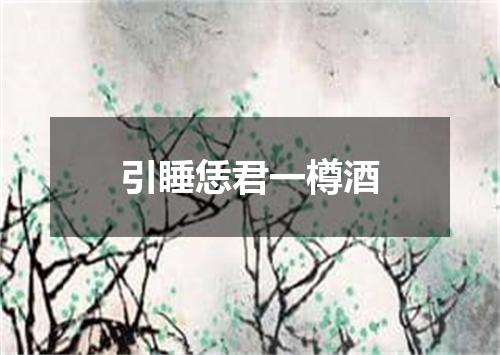 引睡恁君一樽酒