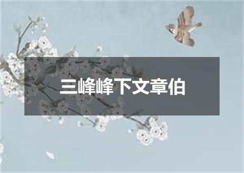 三峰峰下文章伯