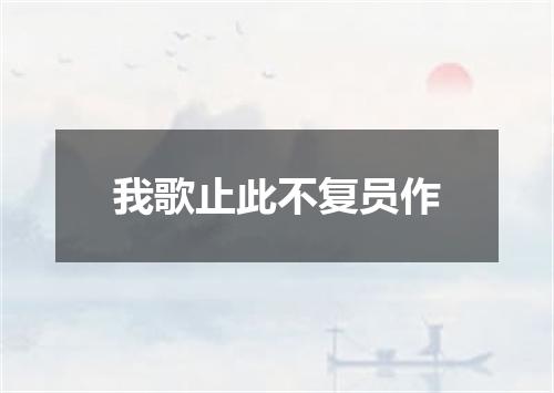 我歌止此不复员作