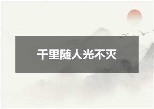 千里随人光不灭