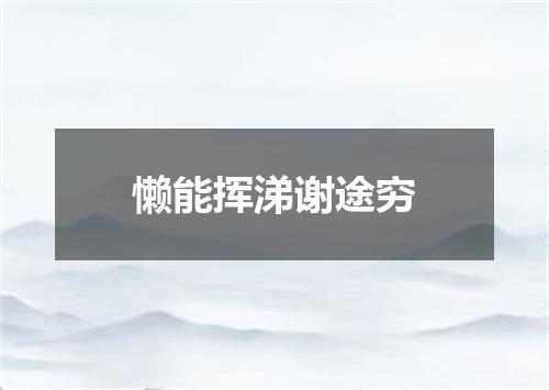 懒能挥涕谢途穷