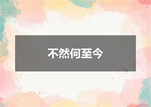 不然何至今