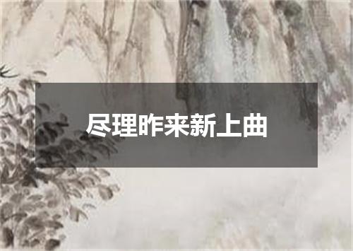 尽理昨来新上曲