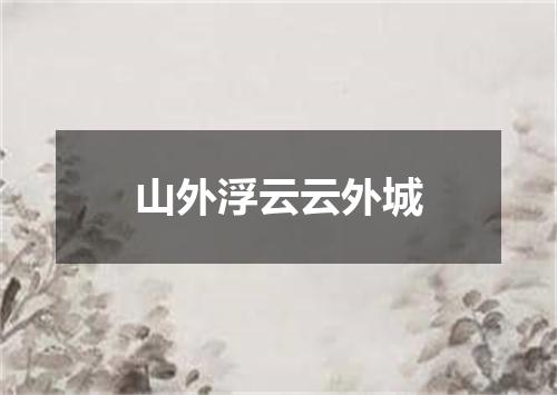山外浮云云外城
