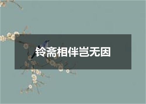 铃斋相伴岂无因