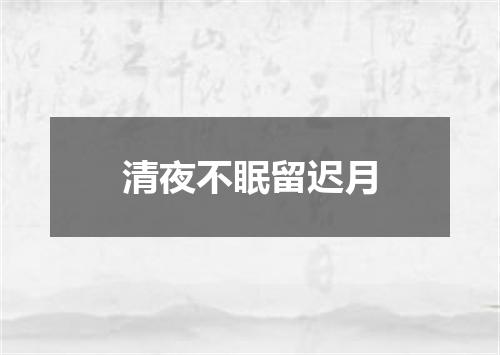清夜不眠留迟月