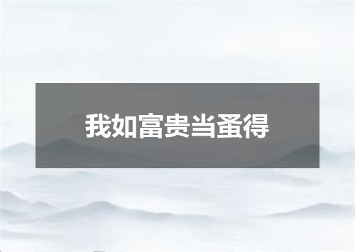 我如富贵当蚤得