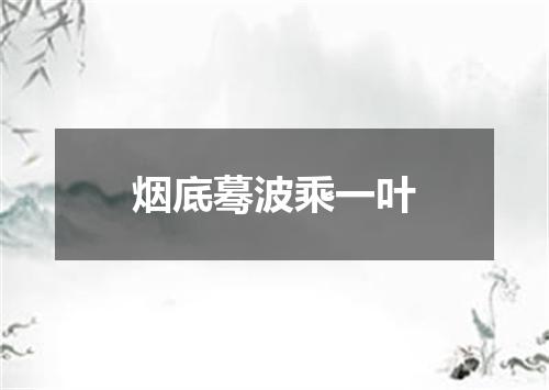 烟底蓦波乘一叶