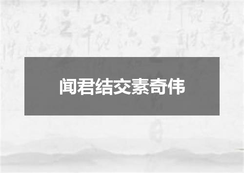 闻君结交素奇伟
