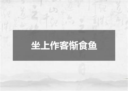 坐上作客惭食鱼