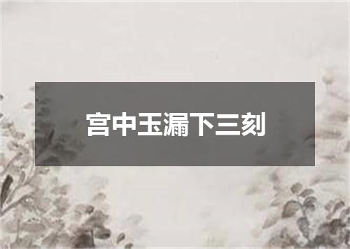 宫中玉漏下三刻