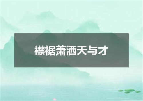 襟裾萧洒天与才