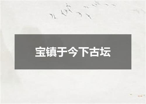 宝镇于今下古坛