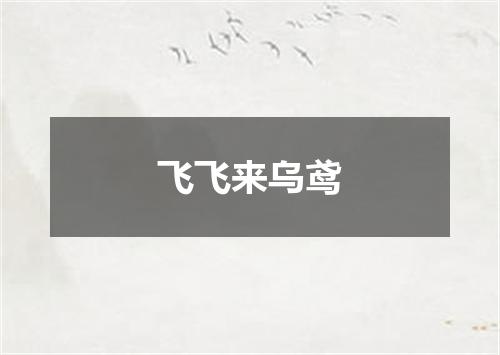 飞飞来乌鸢