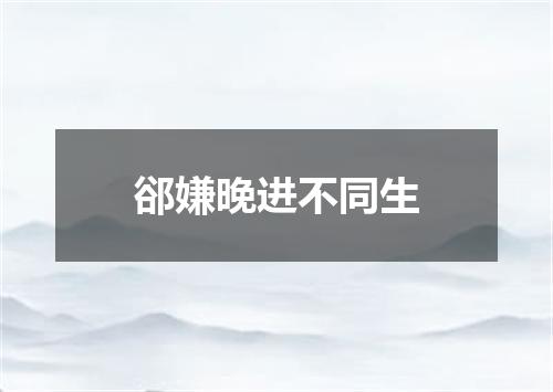 郤嫌晚进不同生