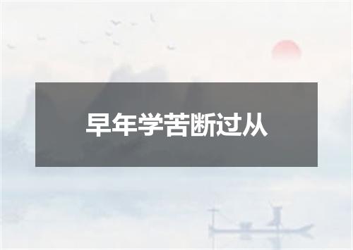 早年学苦断过从