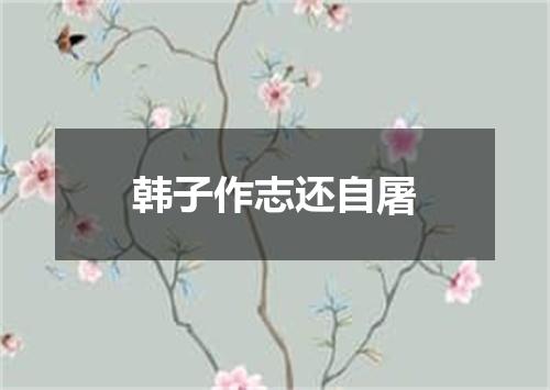 韩子作志还自屠