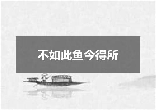 不如此鱼今得所