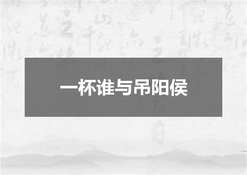 一杯谁与吊阳侯