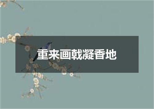重来画戟凝香地